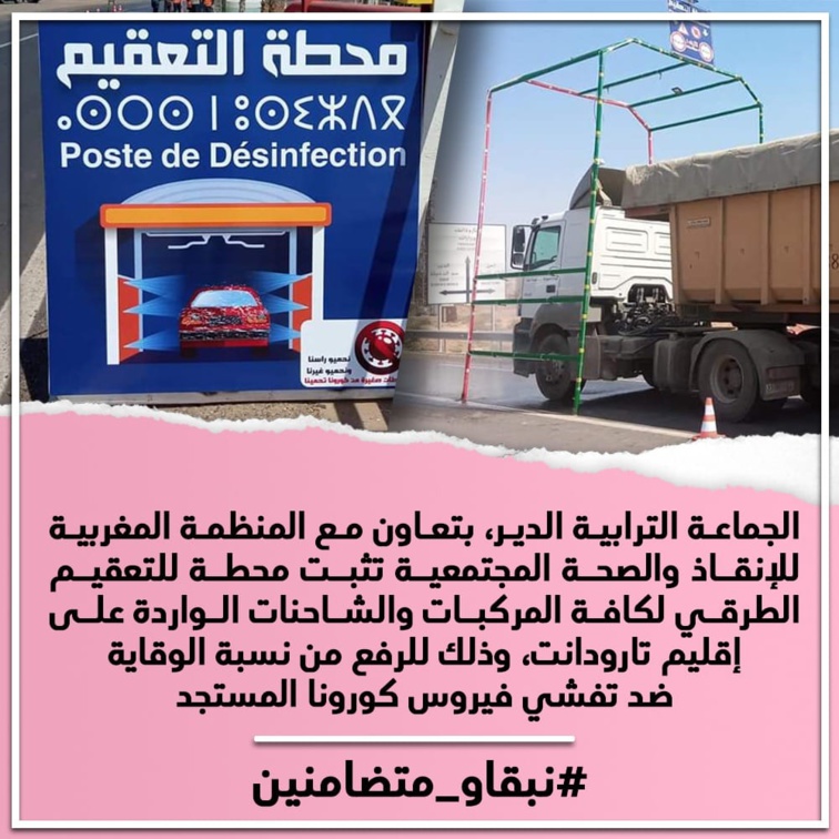 الجماعة الترابية الدير، بتعاون مع المنظمة المغربية للإنقاذ والصحة المجتمعية تتبث محطة للتعقيم الطرقي لكافة المركبات والشاحنات الواردة على إقليم تارودانت، وذلك للرفع من نسبة الوقاية ضد تفشي فيروس كورونا المستجد. 