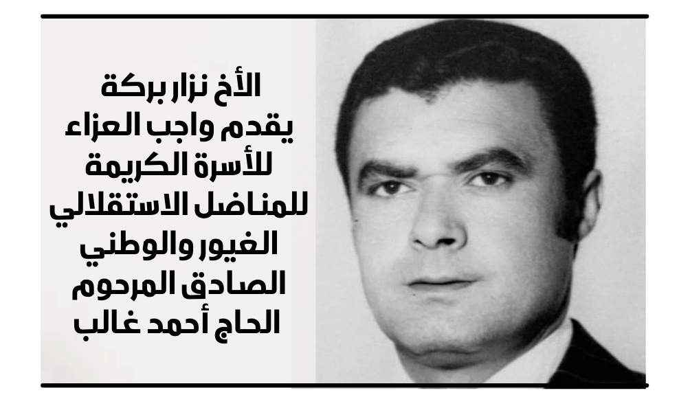 الأخ نزار بركة يقدم واجب العزاء للأسرة الكريمة للمناضل الاستقلالي الغيور والوطني الصادق المرحوم الأخ أحمد غالب
