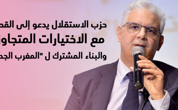 حزب الاستقلال يدعو إلى القطع مع الاختيارات المتجاوزة والبناء المشترك ل "المغرب الجديد"