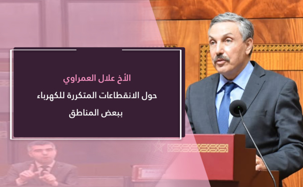 علال العمراوي.. يثير الانتباه لمشكل الانقطاعات المتكررة للكهرباء خاصة في العالم القروي ويعتبرها ظاهرة مزمنة تترجم عددا من الاختلالات التي يعرفها تدبير هذا القطاع