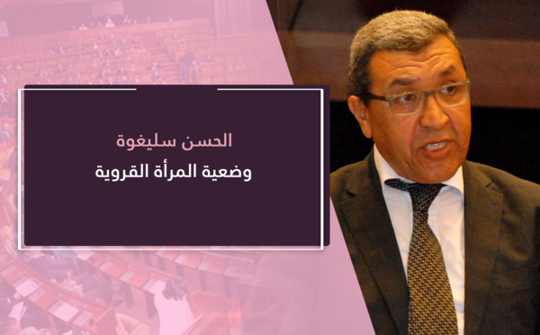 الحسن سليغوة.. المغاربة يتألمون على حال المرأة القروية في عهد هذه الحكومة فقد تعددت الخطط والميزانيات والبرامج ولا تزال وضعية النساء بالعالم القروي تبارح مكانها تهميش ومعاناة لا تنتهي