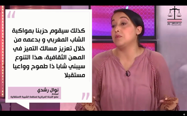 الأخت نوال رشدي خلال الحلقة الأولى من "ها علاش حزب الاستقلال": كذلك سيقوم حزبنا بمواكبة الشاب المغربي و بدعمه من خلال تعزيز مسالك التميز في المهن الثقافية، هذا التنوع سيبني شابا ذا طموح وواعيا مستقبلا. 