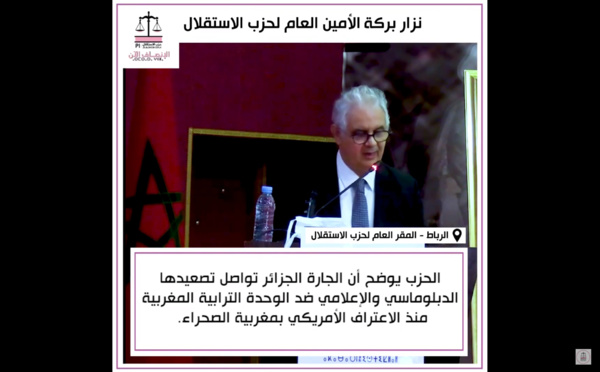 الأخ نزار بركة خلال إفتتاح أشغال الدورة التاسعة العادية للجنة المركزية لحزب الاستقلال : "الحزب يوضح أن الجارة الجزائر تواصل تصعيدها الدبلوماسي و الإعلامي ضد الوحدة الترابية المغربية منذ الاعتراف الأمريكي بمغربية الصحراء".