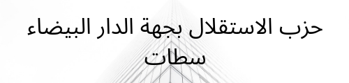 حزب الاستقلال بجهة الدار البيضاء سطات حزب الاستقلال بجهة الدار البيضاء سطات